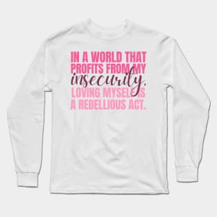 In a world that profits from my insecurity, loving myself is a rebellious act Long Sleeve T-Shirt